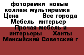 фоторамки  новые (коллаж-мультирамка) › Цена ­ 1 200 - Все города Мебель, интерьер » Прочая мебель и интерьеры   . Ханты-Мансийский,Советский г.